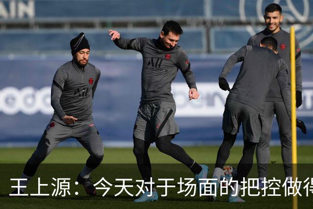 王上源：今天对于场面的把控做得好 很可惜没有能够取得进球